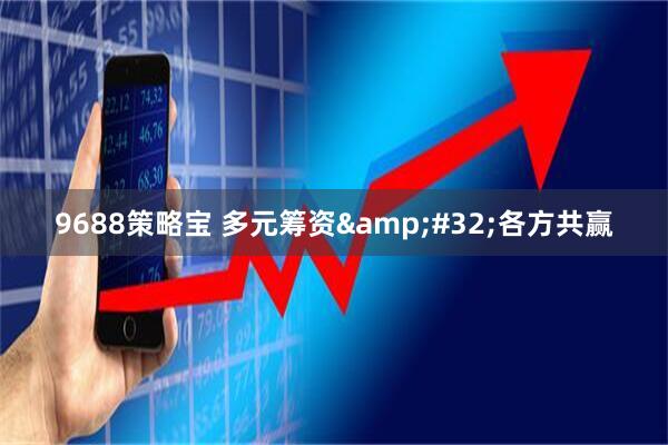 9688策略宝 多元筹资&#32;各方共赢