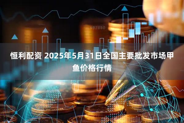 恒利配资 2025年5月31日全国主要批发市场甲鱼价格行情
