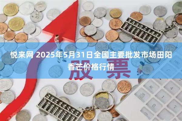 悦来网 2025年5月31日全国主要批发市场田阳香芒价格行情
