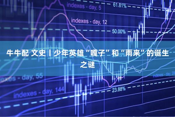 牛牛配 文史丨少年英雄“嘎子”和“雨来”的诞生之谜