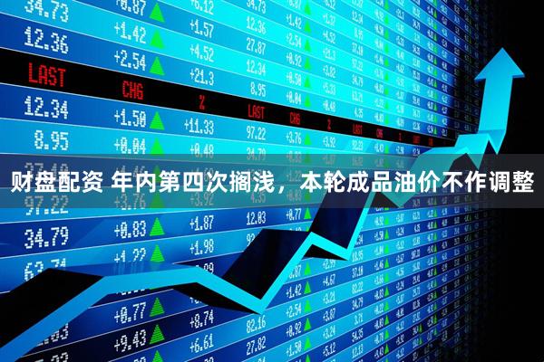 财盘配资 年内第四次搁浅，本轮成品油价不作调整