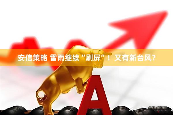 安信策略 雷雨继续“刷屏”！又有新台风？