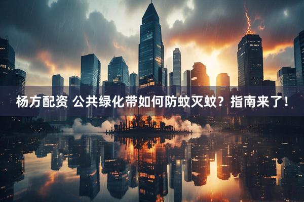 杨方配资 公共绿化带如何防蚊灭蚊？指南来了！