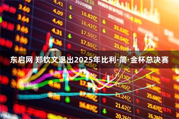 东启网 郑钦文退出2025年比利·简·金杯总决赛
