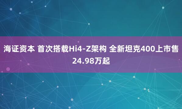 海证资本 首次搭载Hi4-Z架构 全新坦克400上市售24.98万起