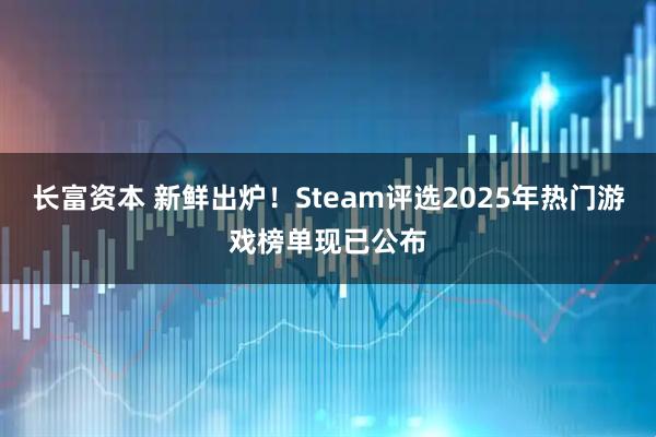 长富资本 新鲜出炉！Steam评选2025年热门游戏榜单现已公布